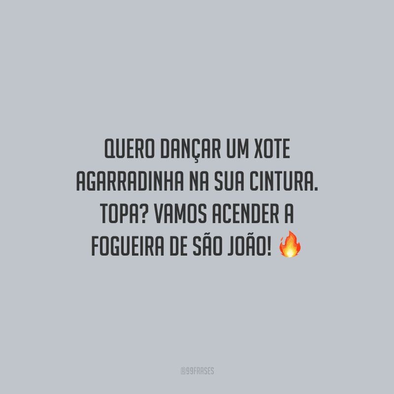 Quero dançar um xote agarradinha na sua cintura. Topa? Vamos acender a fogueira de São João!