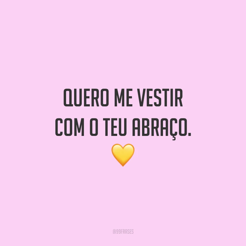 Quero me vestir com o teu abraço. 💛