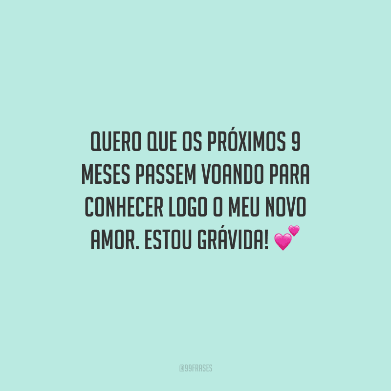 Quero que os próximos 9 meses passem voando para conhecer logo o meu novo amor. Estou grávida! 