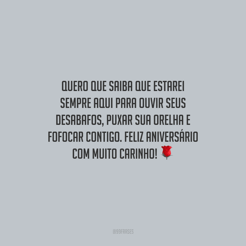 Quero que saiba que estarei sempre aqui para ouvir seus desabafos, puxar sua orelha e fofocar contigo. Feliz aniversário com muito carinho!
