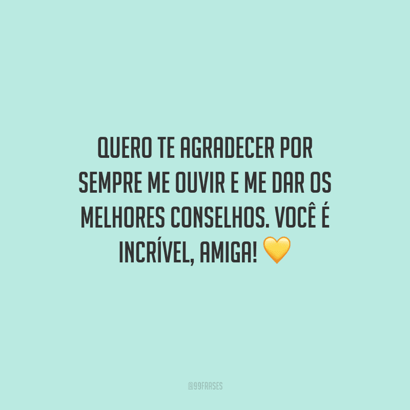 Quero te agradecer por sempre me ouvir e me dar os melhores conselhos. Você é incrível, amiga! 