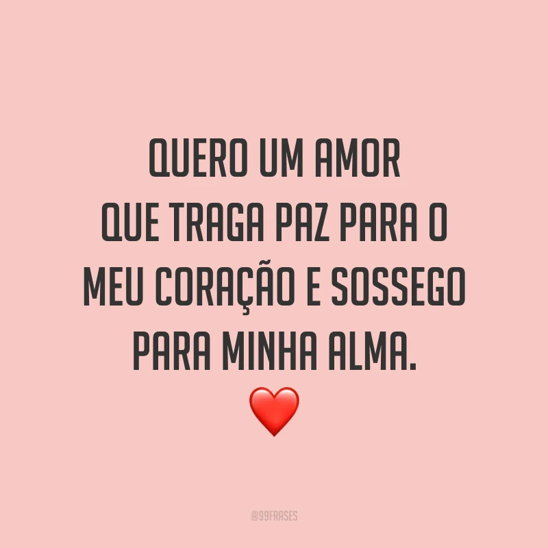 Quero um amor que traga paz para o meu coração e sossego para minha alma. ❤️