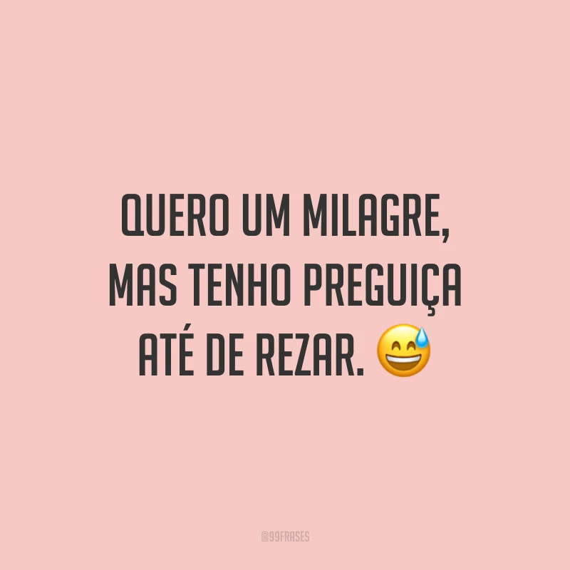 Quero um milagre, mas tenho preguiça até de rezar. 😅
