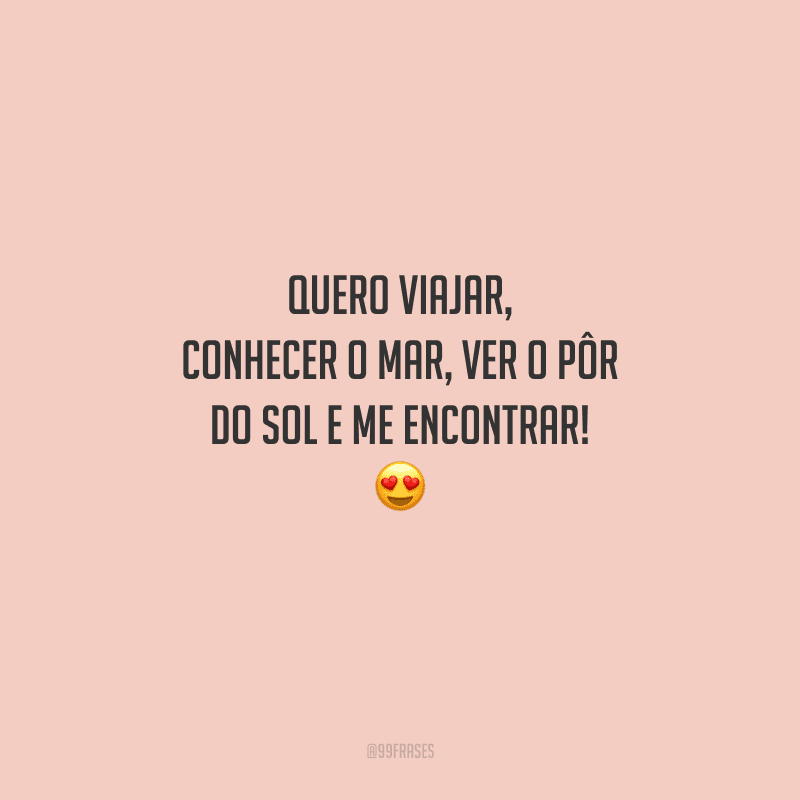 Quero viajar, conhecer o mar, ver o pôr do sol e me encontrar! 