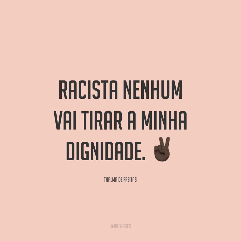 Racista nenhum vai tirar a minha dignidade. ✌🏿