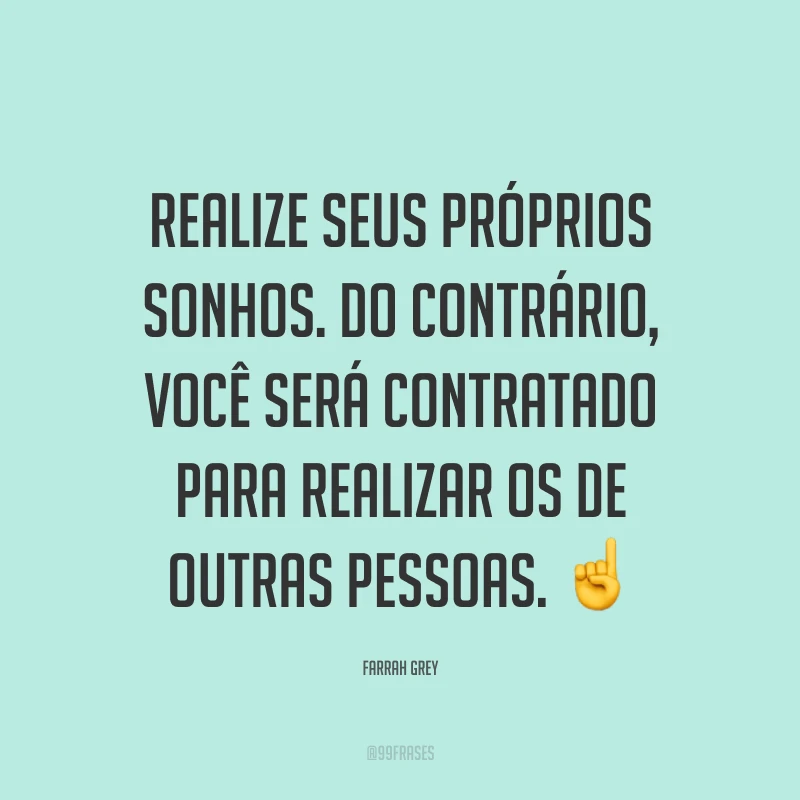 Realize seus próprios sonhos. Do contrário, você será contratado para realizar os de outras pessoas. ☝
