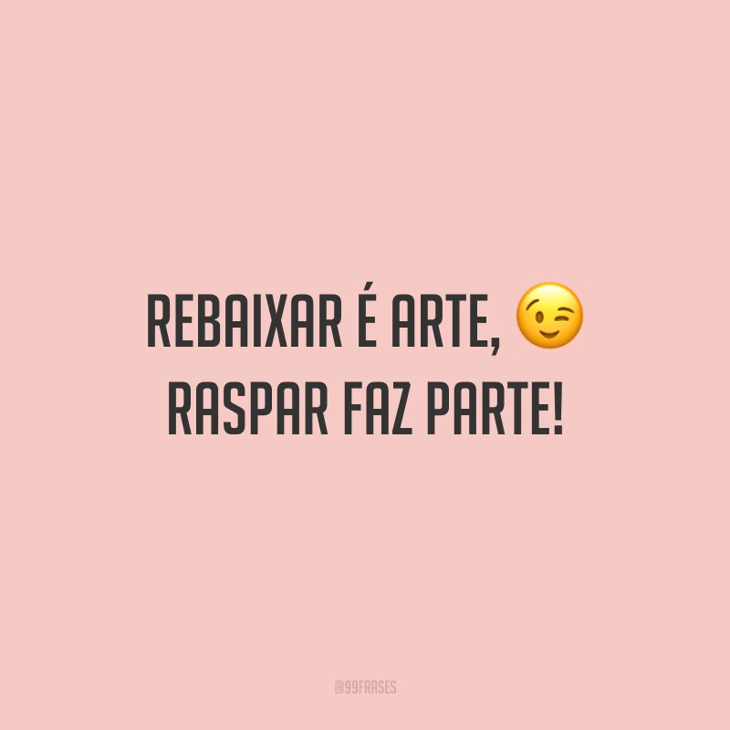 Rebaixar é arte, raspar faz parte!