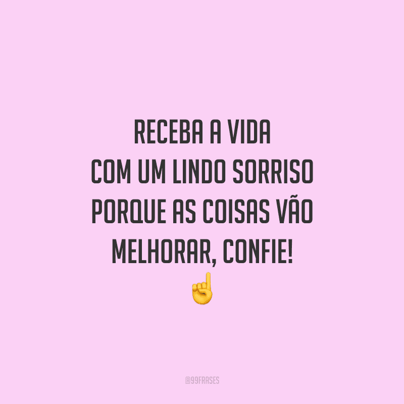 Receba a vida com um lindo sorriso porque as coisas vão melhorar, confie! 