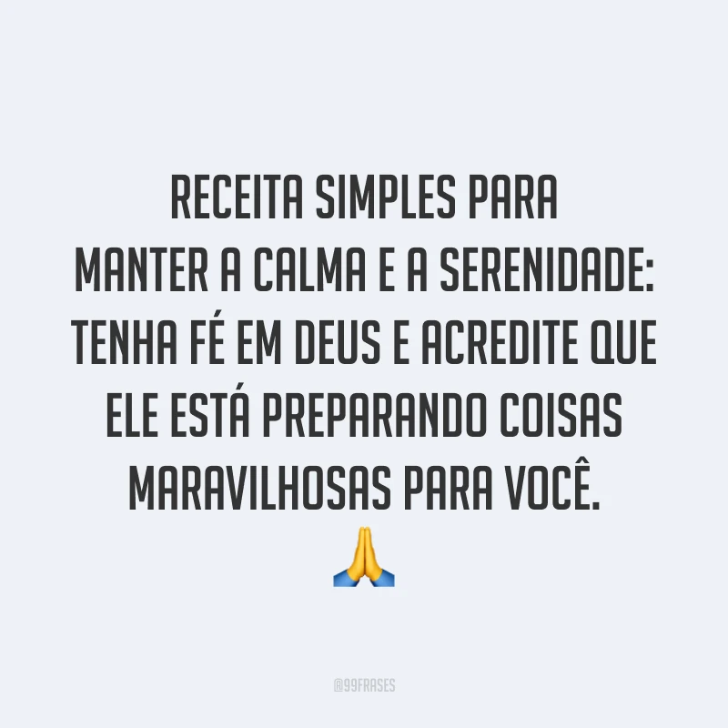 Receita simples para manter a calma e a serenidade: tenha fé em Deus e acredite que Ele está preparando coisas maravilhosas para você. 🙏