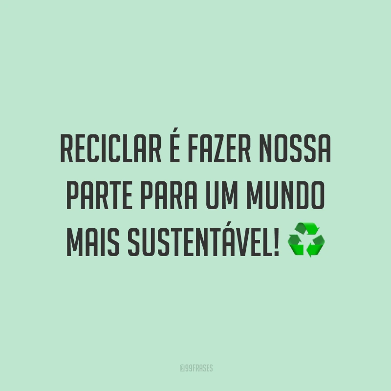 Reciclar é fazer nossa parte para um mundo mais sustentável!