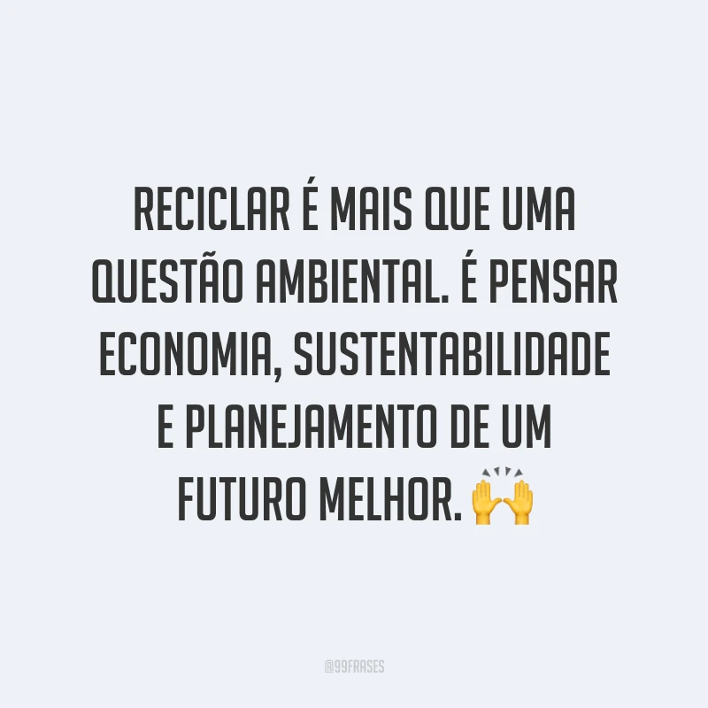 Reciclar é mais que uma questão ambiental. É pensar economia, sustentabilidade e planejamento de um futuro melhor.