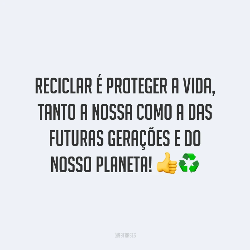 Reciclar é proteger a vida, tanto a nossa como a das futuras gerações e do nosso planeta!