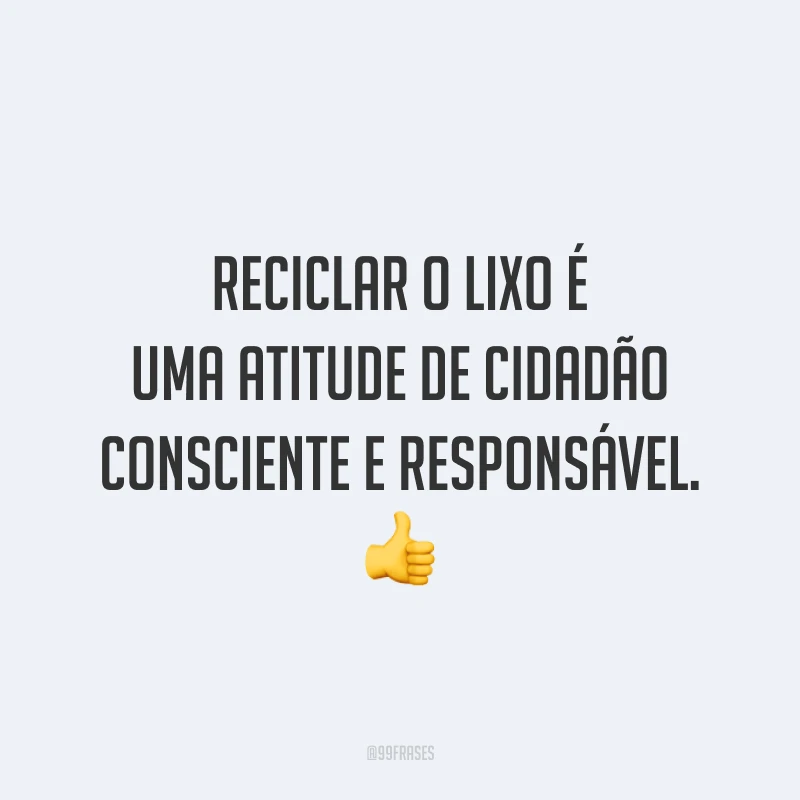 Reciclar o lixo é uma atitude de cidadão consciente e responsável.