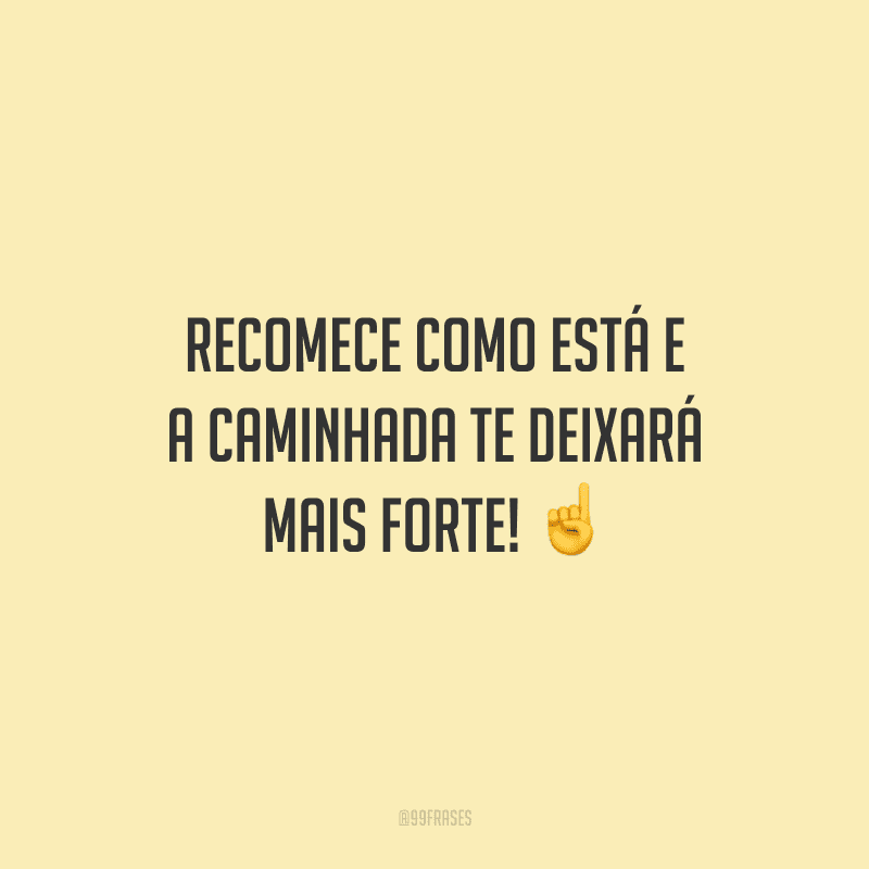 Recomece como está e a caminhada te deixará mais forte!