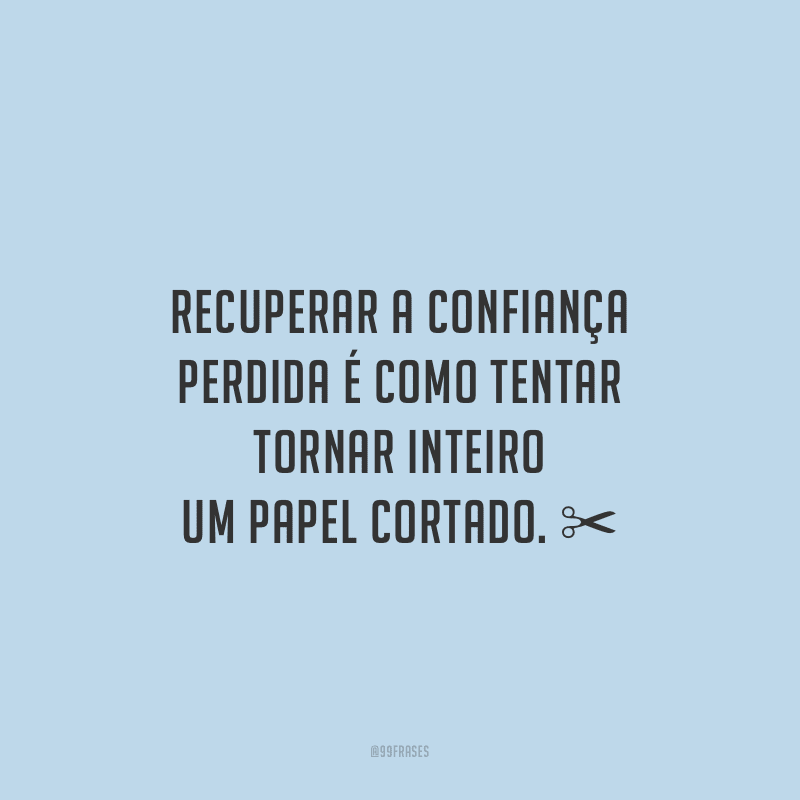 Recuperar a confiança perdida é como tentar tornar inteiro um papel cortado.