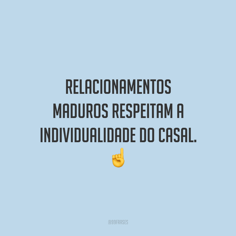 Relacionamentos maduros respeitam a individualidade do casal.
