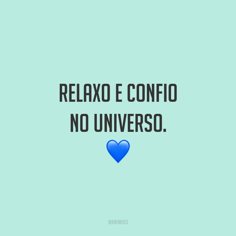 Relaxo e confio no universo.
