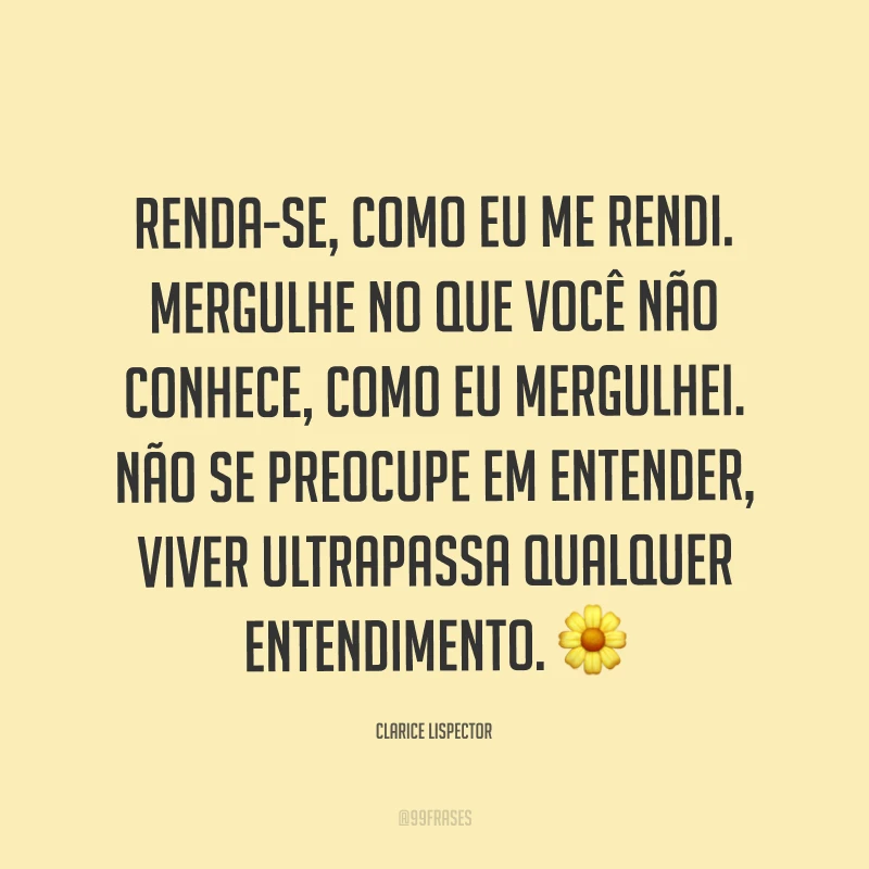 Renda-se, como eu me rendi. Mergulhe no que você não conhece, como eu mergulhei. Não se preocupe em entender, viver ultrapassa qualquer entendimento. ?