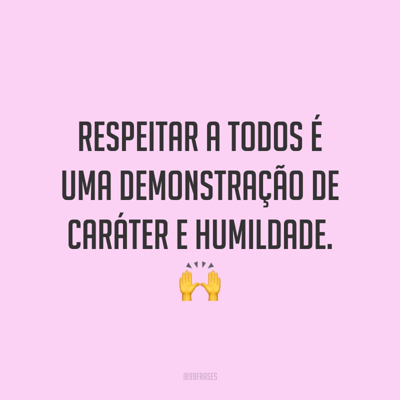 Respeitar a todos é uma demonstração de caráter e humildade. 🙌