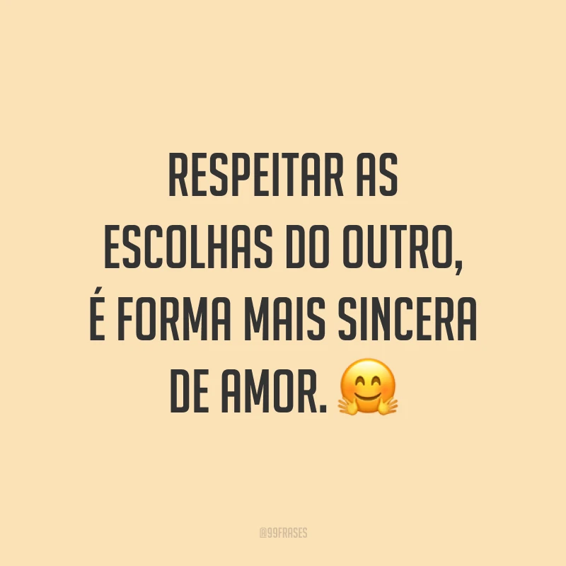 Respeitar as escolhas do outro, é forma mais sincera de amor. ?