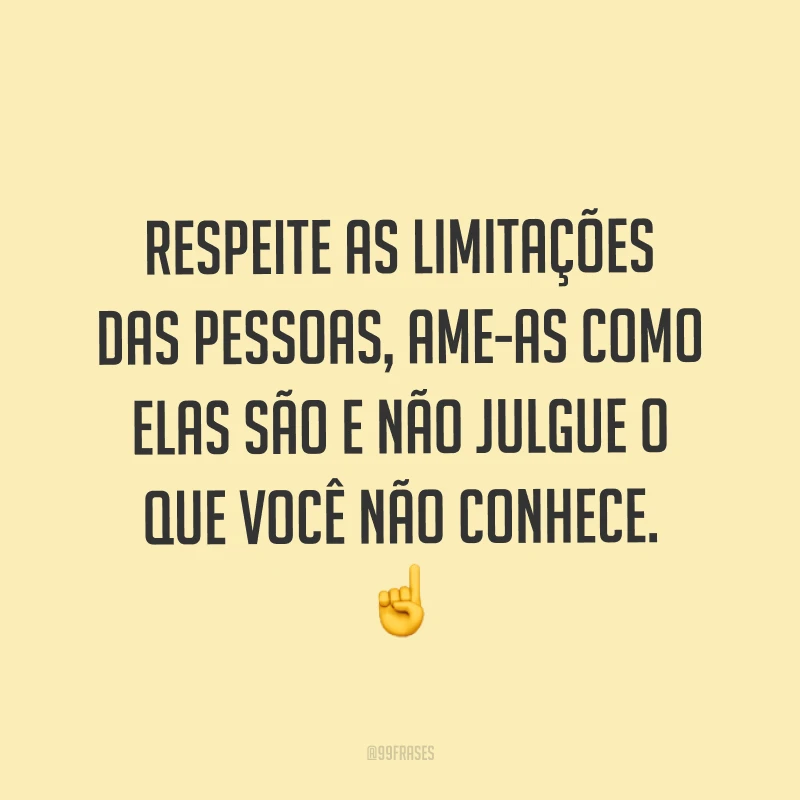 Respeite as limitações das pessoas, ame-as como elas são e não julgue o que você não conhece. ☝