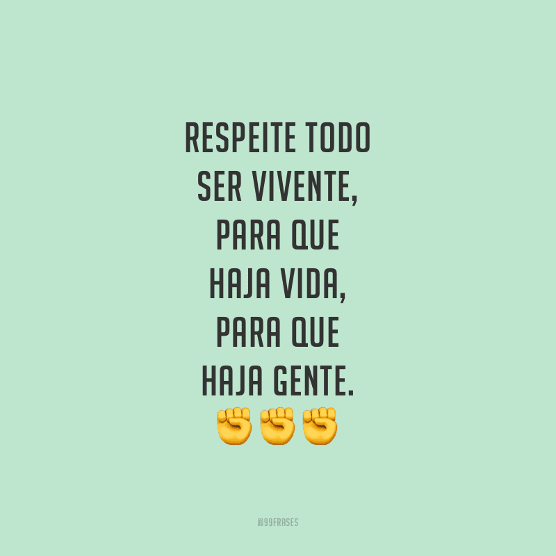 Respeite todo ser vivente, para que haja vida, para que haja gente.