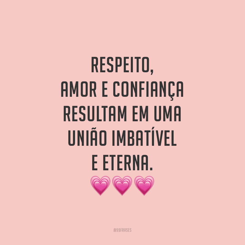 Respeito, amor e confiança resultam em uma união imbatível e eterna.