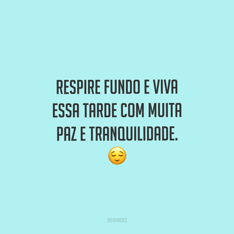 Respire fundo e viva essa tarde com muita paz e tranquilidade.