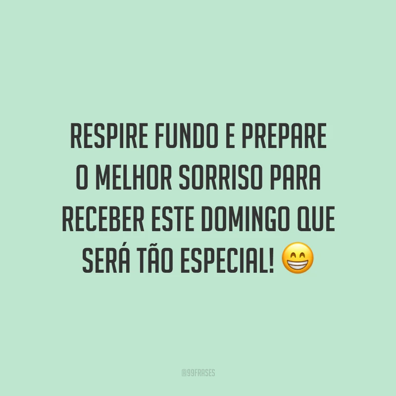 Respire fundo e prepare o melhor sorriso para receber este domingo que será tão especial!
