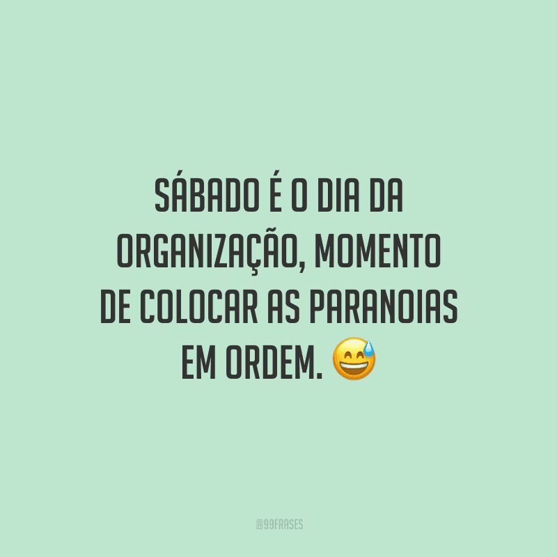 Sábado é o dia da organização, momento de colocar as paranoias em ordem.