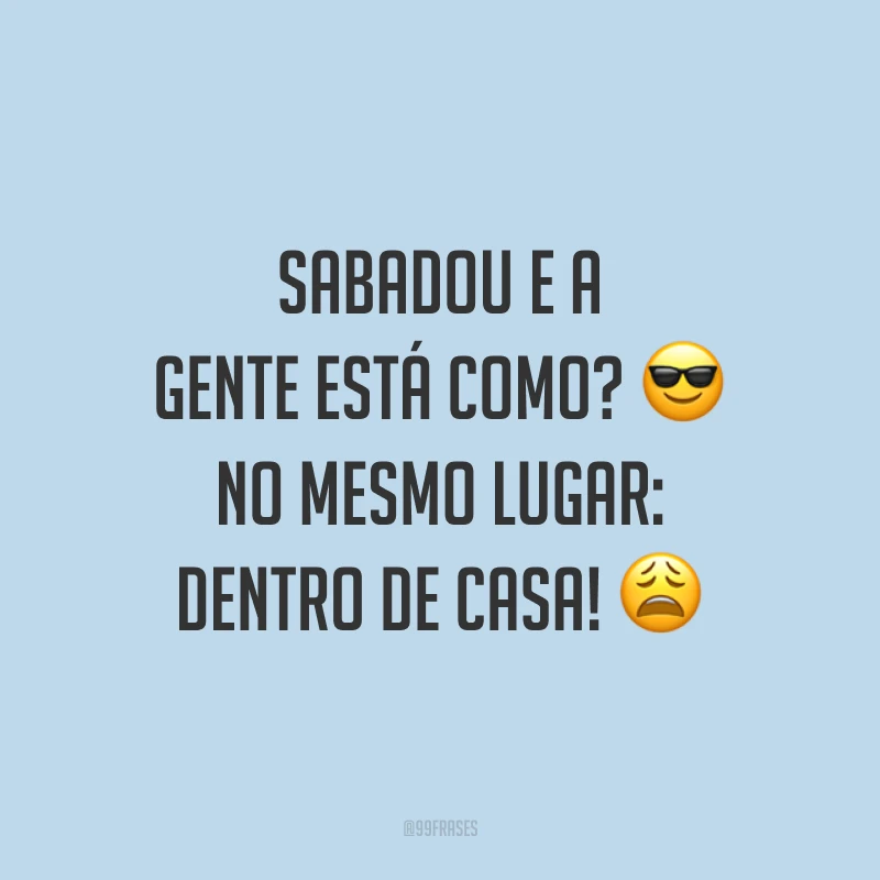 Sabadou e a gente está como? 😎No mesmo lugar: dentro de casa! 😩
