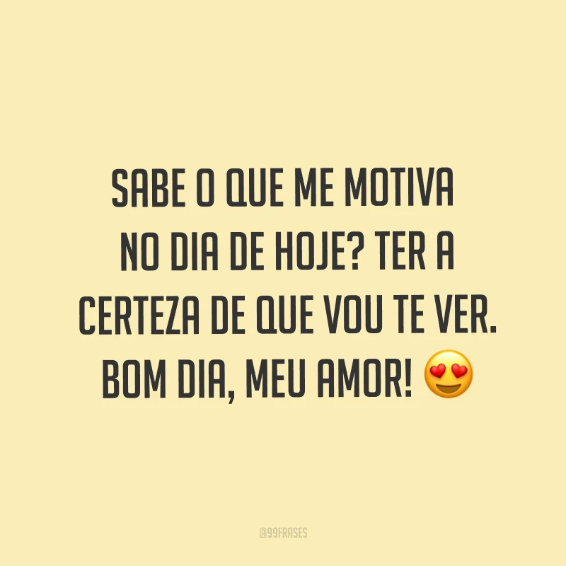Sabe o que me motiva no dia de hoje? Ter a certeza de que vou te ver. Bom dia, meu amor! ?