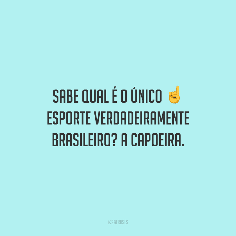 Sabe qual é o único esporte verdadeiramente brasileiro? A capoeira.
