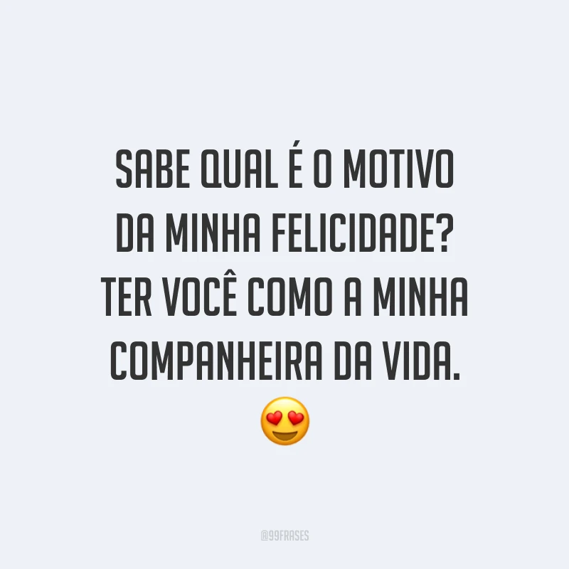 Sabe qual é o motivo da minha felicidade? Ter você como a minha companheira da vida. 😍