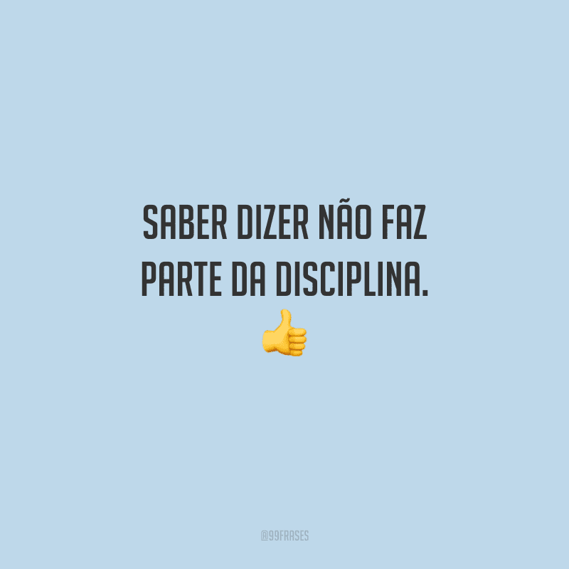 Saber dizer não faz parte da disciplina. 