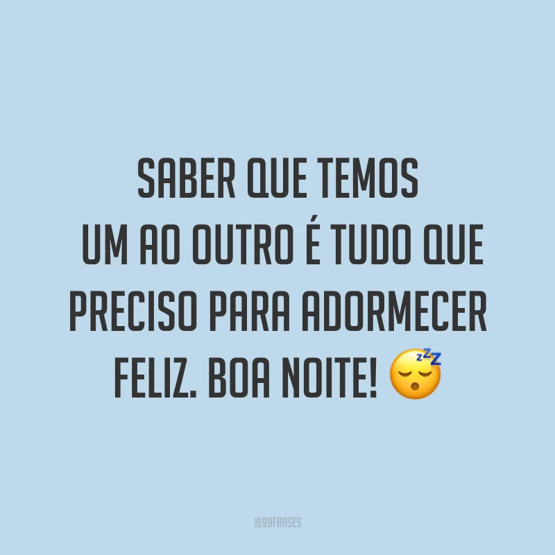 Saber que temos um ao outro é tudo que preciso para adormecer feliz. Boa noite! ?