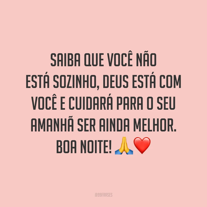 Saiba que você não está sozinho, Deus está com você e cuidará para o seu amanhã ser ainda melhor. Boa noite! 🙏❤️