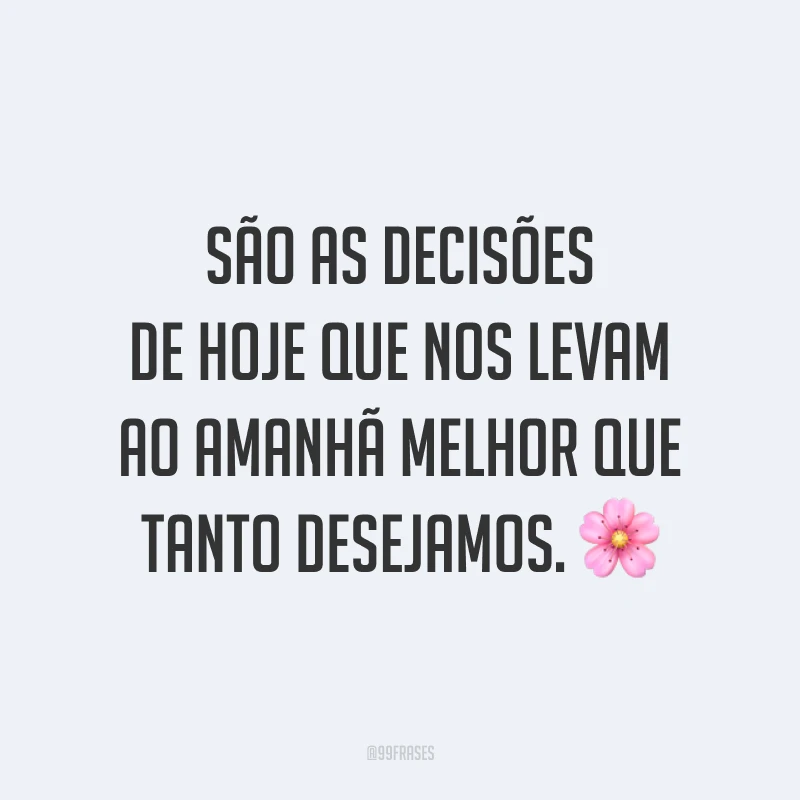 São as decisões de hoje que nos levam ao amanhã melhor que tanto desejamos. 🌸