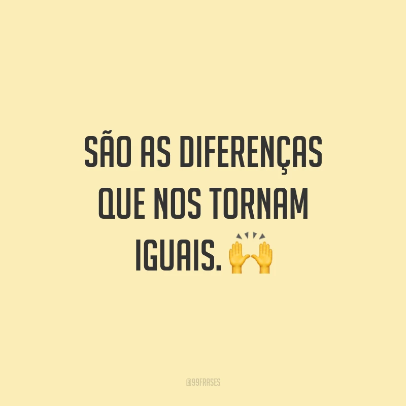 São as diferenças que nos tornam iguais. 🙌