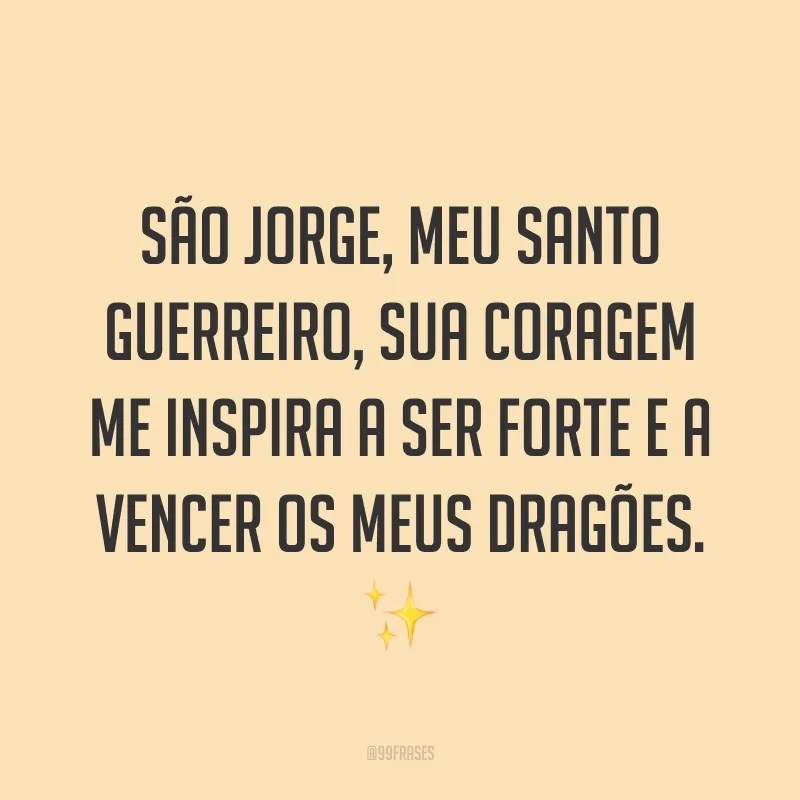 São Jorge, meu santo guerreiro, sua coragem me inspira a ser forte e a vencer os meus dragões. 