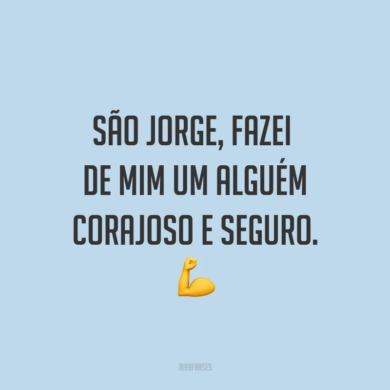 São Jorge, fazei de mim um alguém corajoso e seguro. 
