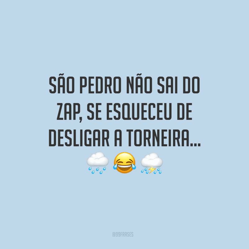 São Pedro não sai do zap, se esqueceu de desligar a torneira...