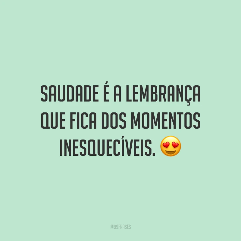 Saudade é a lembrança que fica dos momentos inesquecíveis. 😍