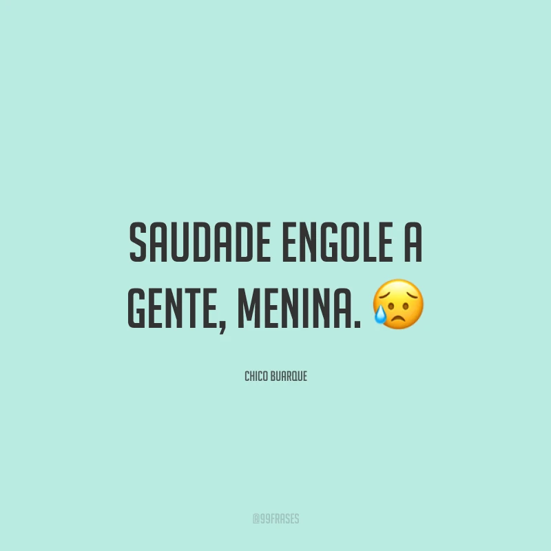 Saudade engole a gente, menina. 😥