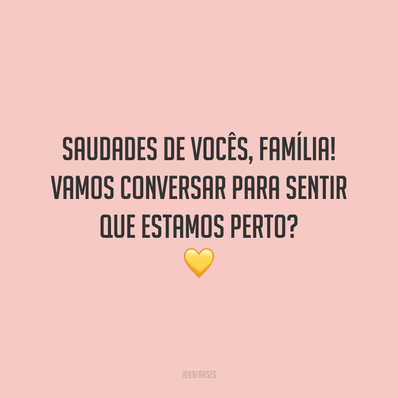 Saudades de vocês, família! Vamos conversar para sentir que estamos perto?