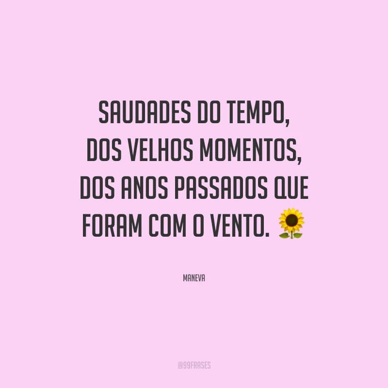 Saudades do tempo, dos velhos momentos, dos anos passados que foram com o vento.