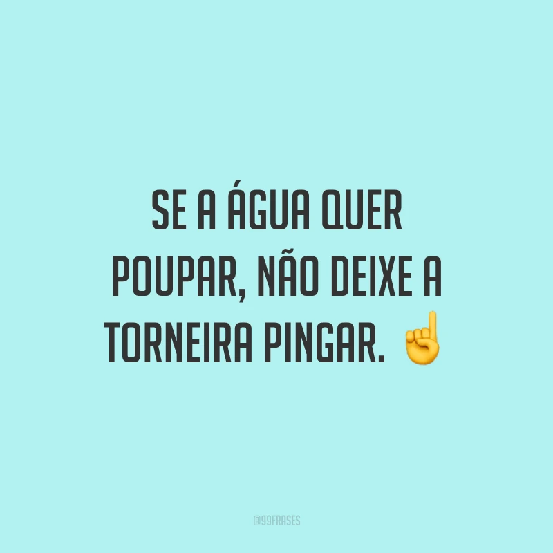 Se a água quer poupar, não deixe a torneira pingar. ☝️
