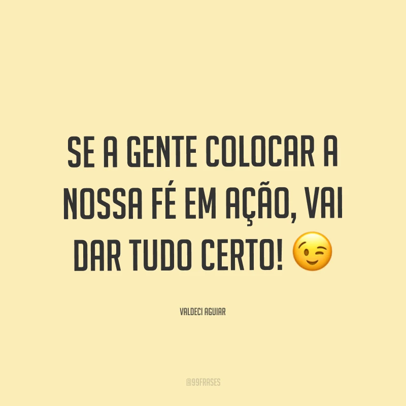Se a gente colocar a nossa fé em ação, vai dar tudo certo! ?