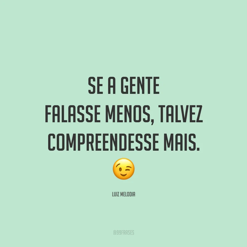 Se a gente falasse menos, talvez compreendesse mais. 😉