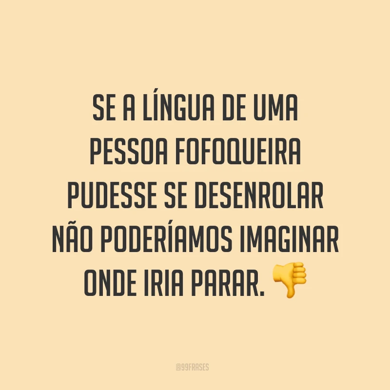 Se a língua de uma pessoa fofoqueira pudesse se desenrolar não poderíamos imaginar onde iria parar. ?